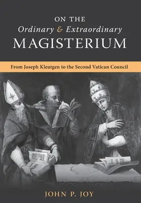 Sur le magistère ordinaire et extraordinaire : Sur le magistère ordinaire et extraordinaire de Joseph Kleutgen au Concile Vatican II - On the Ordinary and Extraordinary Magisterium: On the Ordinary and Extraordinary Magisterium from Joseph Kleutgen to the Second Vatican Council