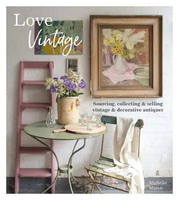 Love Vintage : Rechercher, collectionner et vendre des antiquités décoratives et vintage - Love Vintage: Sourcing, Collecting and Selling Vintage and Decorative Antiques