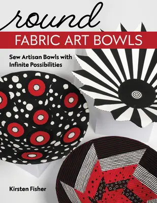 Bols ronds en tissu : Coudre des bols artisanaux aux possibilités infinies - Round Fabric Art Bowls: Sew Artisan Bowls with Infinite Possibilities