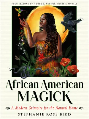 La magie afro-américaine : Un grimoire moderne pour la maison naturelle (Quatre saisons de rituels, recettes, hoodoo et herbes) - African American Magick: A Modern Grimoire for the Natural Home (Four Seasons of Rituals, Recipes, Hoodoo & Herbs)