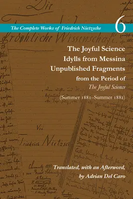 La science joyeuse / Idylles messines / Fragments inédits de la période de la science joyeuse (printemps 1881-été 1882) : Volume 6 - The Joyful Science / Idylls from Messina / Unpublished Fragments from the Period of the Joyful Science (Spring 1881-Summer 1882): Volume 6