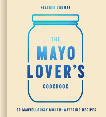 Le livre de cuisine des amateurs de mayo - The Mayo Lover's Cookbook