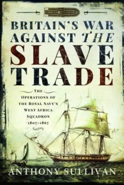 La guerre de la Grande-Bretagne contre la traite des esclaves : les opérations de l'escadre de l'Afrique de l'Ouest de la Royal Navy, 1807-1867 - Britain's War Against the Slave Trade: The Operations of the Royal Navy's West Africa Squadron, 1807-1867