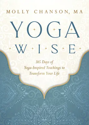 Yoga Wise : 365 jours d'enseignements inspirés du yoga pour transformer votre vie - Yoga Wise: 365 Days of Yoga-Inspired Teachings to Transform Your Life