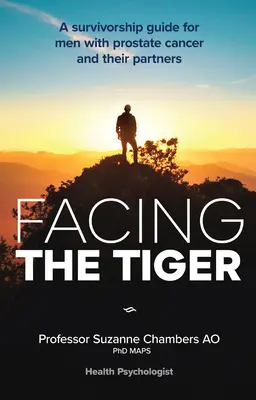 Faire face au tigre : Un guide de survie pour les hommes atteints du cancer de la prostate et leurs partenaires 2e éd. - Facing the Tiger: A Survivorship Guide for Men with Prostate Cancer and Their Partners 2nd Ed.