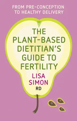 Le guide de la fertilité de la diététicienne à base de plantes : De la préconception à l'accouchement en bonne santé - The Plant-Based Dietitian's Guide to Fertility: From Pre-Conception to Healthy Delivery