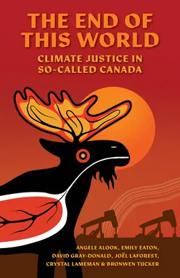 La fin de ce monde : La justice climatique au Canada - The End of This World: Climate Justice in So-Called Canada