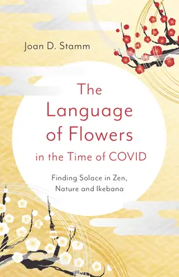 Le langage des fleurs au temps de Covid : trouver le réconfort dans le zen, la nature et l'Ikebana - The Language of Flowers in the Time of Covid: Finding Solace in Zen, Nature and Ikebana