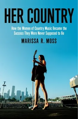 Son pays : Comment les femmes de la musique country ont fait voler en éclats le club des vieux garçons - Her Country: How the Women of Country Music Busted Up the Old Boys Club