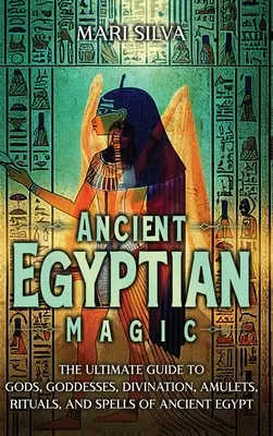 Magie égyptienne ancienne : le guide ultime des dieux, des déesses, de la divination, des amulettes, des rituels et des sortilèges de l'Égypte ancienne. - Ancient Egyptian Magic: The Ultimate Guide to Gods, Goddesses, Divination, Amulets, Rituals, and Spells of Ancient Egypt