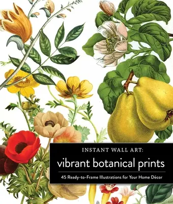 Instant Wall Art Vibrant Botanical Prints : 45 illustrations prêtes à encadrer pour votre décoration intérieure - Instant Wall Art Vibrant Botanical Prints: 45 Ready-To-Frame Illustrations for Your Home Dcor