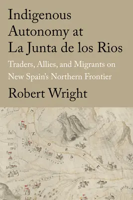 L'autonomie indigène à La Junta de Los Rios : Commerçants, alliés et migrants à la frontière septentrionale de la Nouvelle-Espagne - Indigenous Autonomy at La Junta de Los Rios: Traders, Allies, and Migrants on New Spain's Northern Frontier