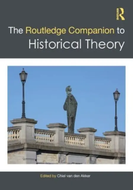 The Routledge Companion to Historical Theory (en anglais) - The Routledge Companion to Historical Theory
