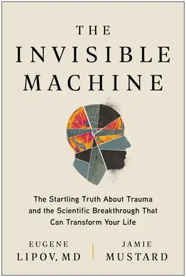La machine invisible : L'étonnante vérité sur les traumatismes et la percée scientifique qui peut transformer votre vie - The Invisible Machine: The Startling Truth about Trauma and the Scientific Breakthrough That Can Transform Your Life