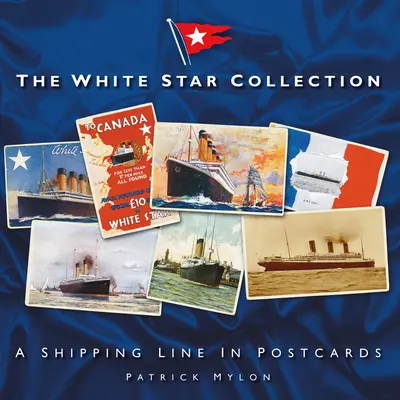 La collection White Star : Une ligne maritime en cartes postales - The White Star Collection: A Shipping Line in Postcards