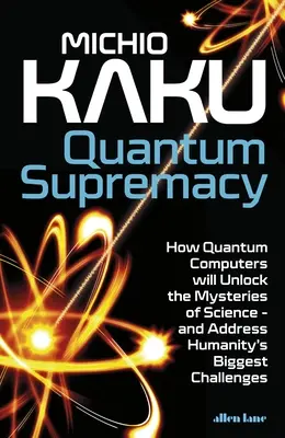 Suprématie quantique - Comment les ordinateurs quantiques vont percer les mystères de la science - et relever les plus grands défis de l'humanité - Quantum Supremacy - How Quantum Computers will Unlock the Mysteries of Science - and Address Humanity's Biggest Challenges