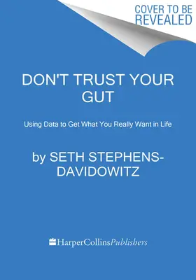 Ne vous fiez pas à votre instinct : Utiliser les données pour obtenir ce que vous voulez vraiment dans la vie - Don't Trust Your Gut: Using Data to Get What You Really Want in Life