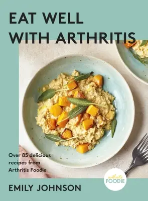 Bien manger avec l'arthrite : Plus de 85 recettes délicieuses de Arthritis Foodie - Eat Well with Arthritis: Over 85 Delicious Recipes from Arthritis Foodie