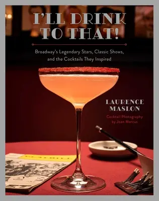 Les stars légendaires de Broadway, les spectacles classiques et les cocktails qu'ils ont inspirés - I'll Drink to That!: Broadway's Legendary Stars, Classic Shows, and the Cocktails They Inspired