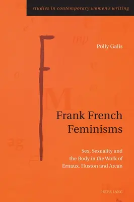 Frank French Feminisms ; Sex, Sexuality and the Body in the Work of Ernaux, Huston and Arcan (en anglais) - Frank French Feminisms; Sex, Sexuality and the Body in the Work of Ernaux, Huston and Arcan