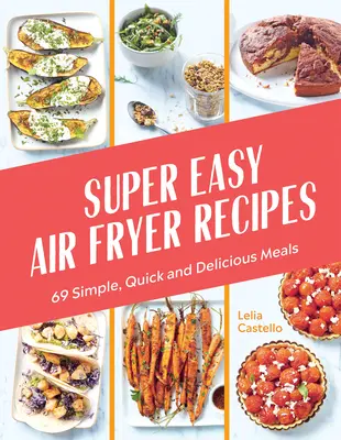 Recettes super faciles pour la friteuse à air : 69 repas simples, rapides et délicieux - Super Easy Air Fryer Recipes: 69 Simple, Quick and Delicious Meals