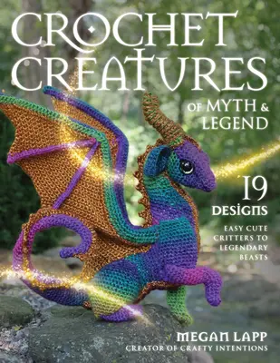 Crochet Creatures of Myth and Legend : 19 modèles - Des créatures mignonnes et faciles aux bêtes légendaires - Crochet Creatures of Myth and Legend: 19 Designs Easy Cute Critters to Legendary Beasts