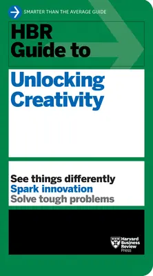 HBR Guide to Unlocking Creativity (Guide HBR pour libérer la créativité) - HBR Guide to Unlocking Creativity
