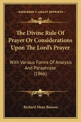 La règle divine de la prière ou considérations sur le Notre Père : Avec diverses formes d'analyse et de paraphrase (1866) - The Divine Rule Of Prayer Or Considerations Upon The Lord's Prayer: With Various Forms Of Analysis And Paraphrase (1866)