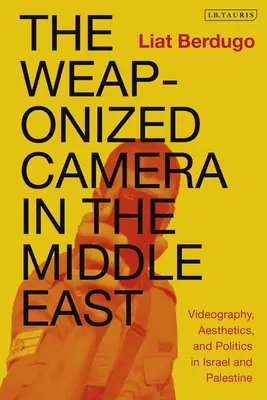 La caméra armée au Moyen-Orient : Vidéographie, esthétique et politique en Israël et en Palestine - The Weaponized Camera in the Middle East: Videography, Aesthetics, and Politics in Israel and Palestine