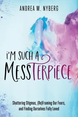 Je suis une telle saloperie : Briser les stigmates, (ré)encadrer nos peurs et nous trouver pleinement aimés - I'm Such a Messterpiece: Shattering Stigmas, (Re)Framing Our Fears, and Finding Ourselves Fully Loved