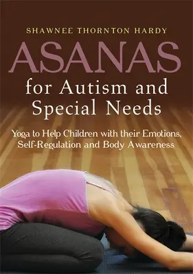 Asanas pour l'autisme et les besoins spéciaux : Le yoga pour aider les enfants à gérer leurs émotions, à s'autoréguler et à prendre conscience de leur corps - Asanas for Autism and Special Needs: Yoga to Help Children with Their Emotions, Self-Regulation and Body Awareness