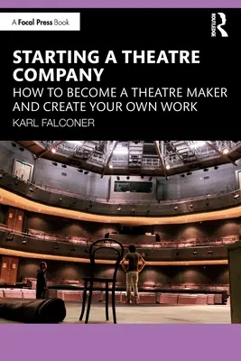 Créer une compagnie de théâtre : Comment devenir un créateur de théâtre et créer son propre travail - Starting a Theatre Company: How to Become a Theatre Maker and Create Your Own Work