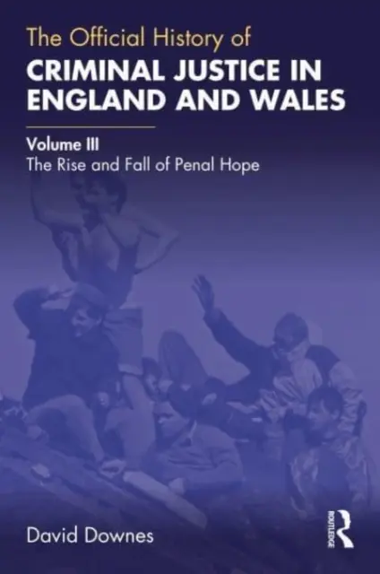 L'histoire officielle de la justice pénale en Angleterre et au Pays de Galles : Volume III : La montée et la chute de l'espoir pénal - The Official History of Criminal Justice in England and Wales: Volume III: The Rise and Fall of Penal Hope