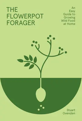 Le butineur de pots de fleurs : Un guide facile pour cultiver des aliments sauvages à la maison - The Flowerpot Forager: An Easy Guide to Growing Wild Food at Home