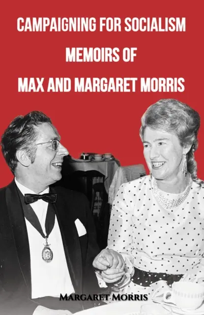 Campagne pour le socialisme : Mémoires de Max et Margaret Morris - Campaigning for Socialism: Memoirs of Max and Margaret Morris
