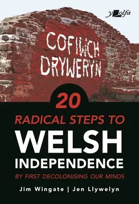 20 étapes radicales vers l'indépendance du Pays de Galles : ...en commençant par décoloniser nos esprits - 20 Radical Steps to Welsh Independence: ...by First Decolonising Our Minds