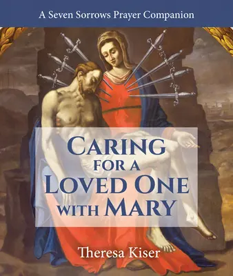 Prendre soin d'un être cher avec Marie : Un compagnon de prière pour les sept douleurs - Caring for a Loved One with Mary: A Seven Sorrows Prayer Companion