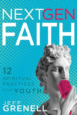 Next Gen Faith : 12 pratiques spirituelles pour les jeunes - Next Gen Faith: 12 Spiritual Practices for Youth