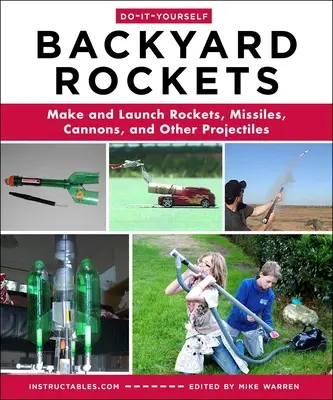 Do-It-Yourself Backyard Rockets : Fabriquer et lancer des fusées, des missiles, des canons et d'autres projectiles - Do-It-Yourself Backyard Rockets: Make and Launch Rockets, Missiles, Cannons, and Other Projectiles