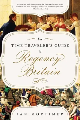 Le guide du voyageur temporel pour la Grande-Bretagne de la Régence : Un manuel pour les visiteurs de 1789-1830 - The Time Traveler's Guide to Regency Britain: A Handbook for Visitors to 1789-1830