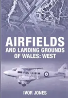 Aérodromes et terrains d'atterrissage du Pays de Galles : Ouest - Airfields and Landing Grounds of Wales: West