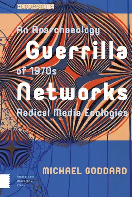 Guerrilla Networks : Anarchaeology of 1970s Radical Media Ecologies (Anarchaeologie des écologies médiatiques radicales des années 1970) - Guerrilla Networks: An Anarchaeology of 1970s Radical Media Ecologies