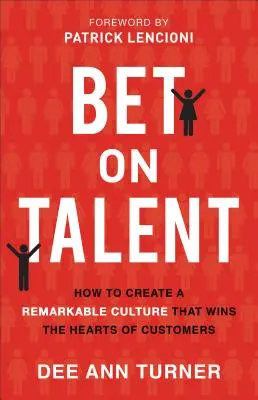 Parier sur le talent : comment créer une culture remarquable qui gagne le cœur des clients - Bet on Talent: How to Create a Remarkable Culture That Wins the Hearts of Customers