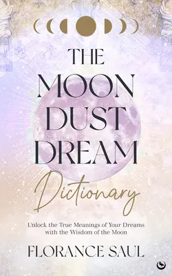 Le dictionnaire des rêves de la poussière de lune : Découvrez la véritable signification de vos rêves grâce à la sagesse de la lune. - The Moon Dust Dream Dictionary: Unlock the True Meanings of Your Dreams with the Wisdom of the Moon
