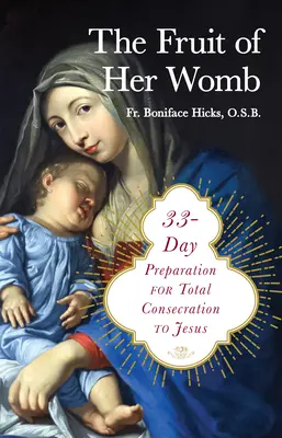 Le fruit de ses entrailles : 33 jours de préparation à la consécration totale à Jésus - The Fruit of Her Womb: 33-Day Preparation for Total Consecration to Jesus