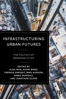 Infrastructures urbaines futures : La politique de la refonte des villes - Infrastructuring Urban Futures: The Politics of Remaking Cities