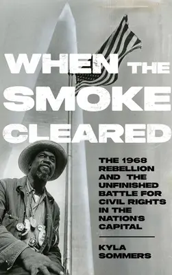 Quand la fumée s'est dissipée : Les rébellions de 1968 et la bataille inachevée pour les droits civiques dans la capitale nationale - When the Smoke Cleared: The 1968 Rebellions and the Unfinished Battle for Civil Rights in the Nation's Capital
