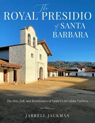 Santa Barbara's Royal Presidio : The Rise, Fall, and Rebirth of Spain's Last Adobe Fortress (La montée, la chute et la renaissance de la dernière forteresse de l'Espagne) - Santa Barbara's Royal Presidio: The Rise, Fall, and Rebirth of Spain's Last Adobe Fortress