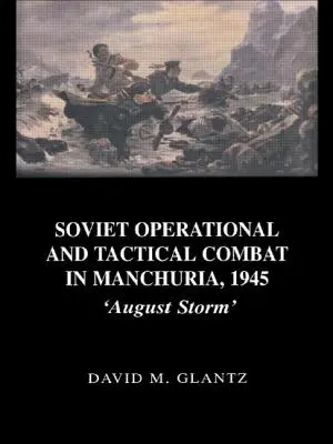 Combat opérationnel et tactique soviétique en Mandchourie, 1945 : La tempête d'août - Soviet Operational and Tactical Combat in Manchuria, 1945: 'August Storm'