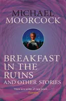 Breakfast in the Ruins and Other Stories - Les meilleures nouvelles de Michael Moorcock Volume 3 - Breakfast in the Ruins and Other Stories - The Best Short Fiction Of Michael Moorcock Volume 3